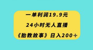 一单利润19.9，24小时无人直播胎教故事，每天轻松200+【揭秘】-鱼梓小栈