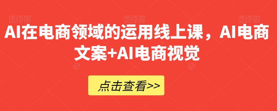 AI在电商领域的运用线上课，​AI电商文案+AI电商视觉-鱼梓小栈