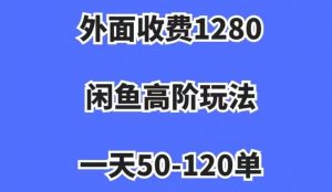 外面收费1280，闲鱼高阶玩法，一天50-120单，市场需求大，日入1000+【揭秘】-鱼梓小栈