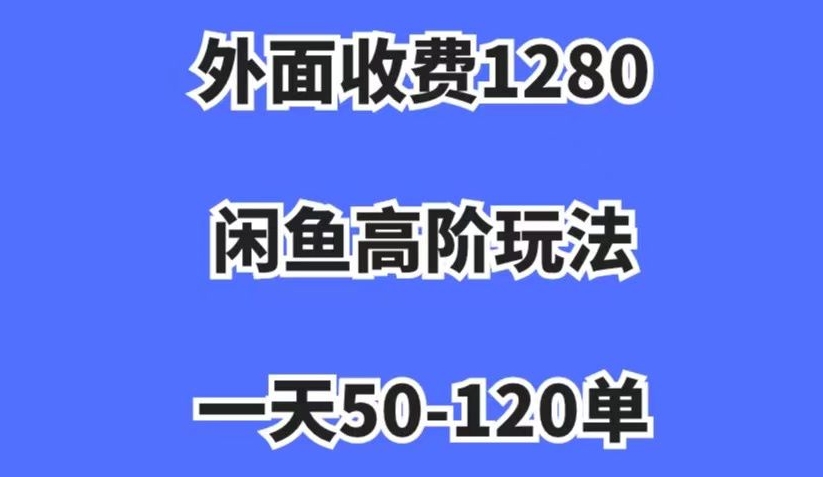 外面收费1280，闲鱼高阶玩法，一天50-120单，市场需求大，日入1000+【揭秘】-鱼梓小栈