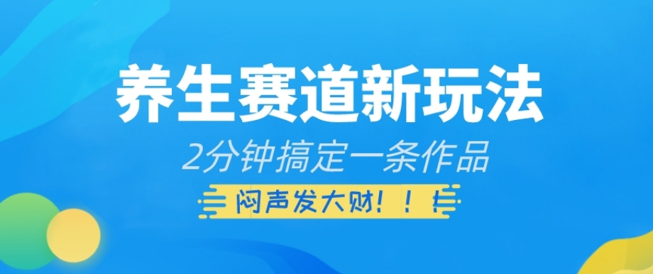 养生赛道新玩法，2分钟搞定一条作品，闷声发大财【揭秘】-鱼梓小栈