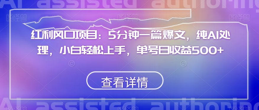 红利风口项目：5分钟一篇爆文，纯AI处理，小白轻松上手，单号日收益500+【揭秘】-鱼梓小栈