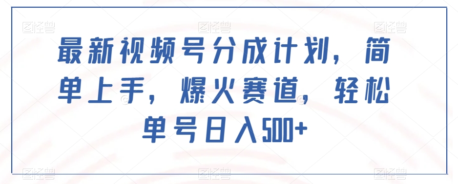 最新视频号分成计划，简单上手，爆火赛道，轻松单号日入500+-鱼梓小栈