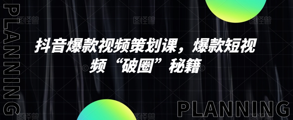 抖音爆款视频策划课，爆款短视频“破圈”秘籍-鱼梓小栈