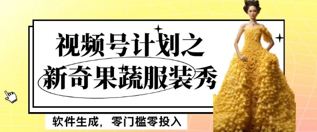 最新项目视频号计划之新奇果蔬服装秀，软件生成，零门槛零投入也可月入5000+【揭秘】-鱼梓小栈