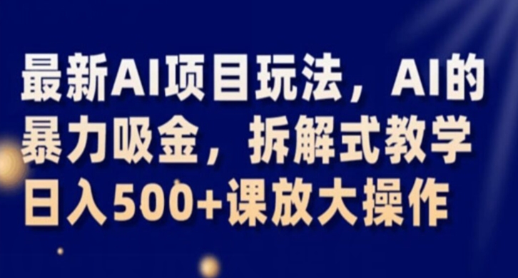 最新AI项目玩法，AI的暴力吸金，拆解式教学，日入500+课放大操作【揭秘】-鱼梓小栈