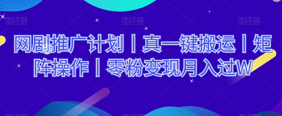 网剧推广计划丨真一键搬运丨矩阵操作丨零粉变现月入过W-鱼梓小栈