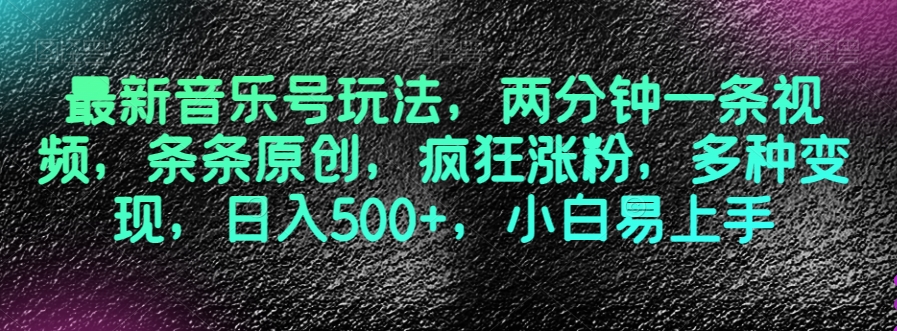 最新音乐号玩法，两分钟一条视频，条条原创，疯狂涨粉，多种变现，日入500+，小白易上手【揭秘】-鱼梓小栈