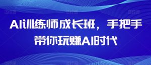 AI训练师成长班，手把手带你玩赚AI时代-鱼梓小栈