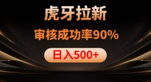 虎牙拉新项目，审核通过率90%，日入1000+-鱼梓小栈