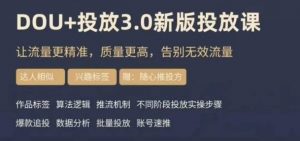 dou+豆荚投放实操课3.0新版，让流量更精准，质量更高，告别无效流量-鱼梓小栈