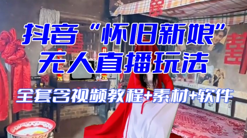 抖音最新最火【怀旧新娘】无人直播整蛊互动玩法（含全套开播教程+软件+视频素材+音效）-鱼梓小栈
