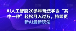 AI人工智能20多种玩法学会“其中一种”轻松月入过万，持续更新AI最新玩法-鱼梓小栈