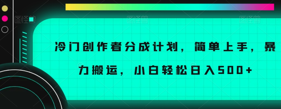 冷门创作者分成计划，简单上手，暴力搬运，小白轻松日入500+【揭秘】-鱼梓小栈