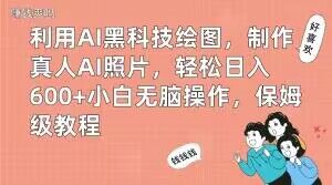 利用AI黑科技绘图，制作真人AI照片，轻松日入600+小白无脑操作，保姆级教程【揭秘】-鱼梓小栈