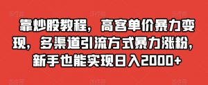 靠炒股教程，高客单价暴力变现，多渠道引流方式暴力涨粉，新手也能实现日入2000+【揭秘】-鱼梓小栈