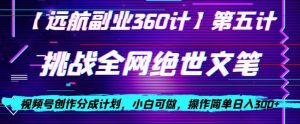视频号创作分成之挑战全网绝世文笔，小白可做，操作简单日入300+【揭秘】-鱼梓小栈