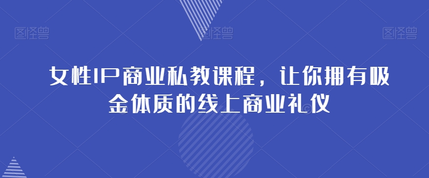 女性IP商业私教课程，让你拥有吸金体质的线上商业礼仪-鱼梓小栈