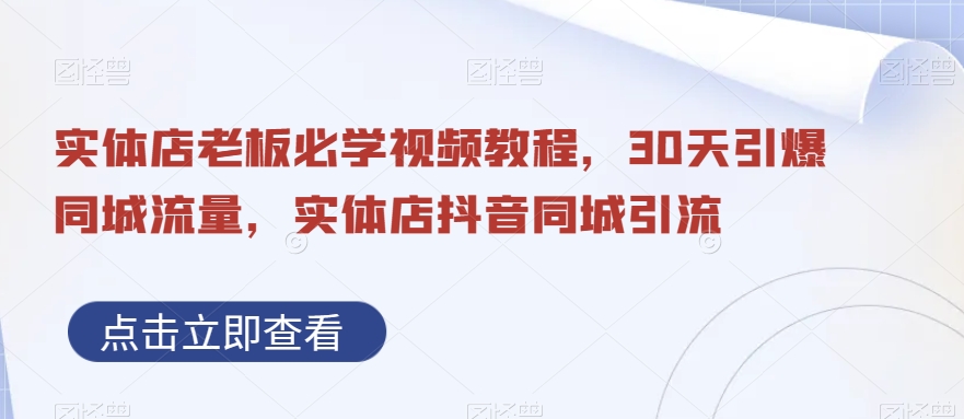 实体店老板必学视频教程，30天引爆同城流量，实体店抖音同城引流-鱼梓小栈