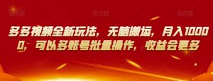 多多视频全新玩法，无脑搬运，月入10000，可以多账号批量操作，收益会更多【揭秘】-鱼梓小栈