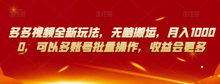 多多视频全新玩法，无脑搬运，月入10000，可以多账号批量操作，收益会更多【揭秘】-鱼梓小栈
