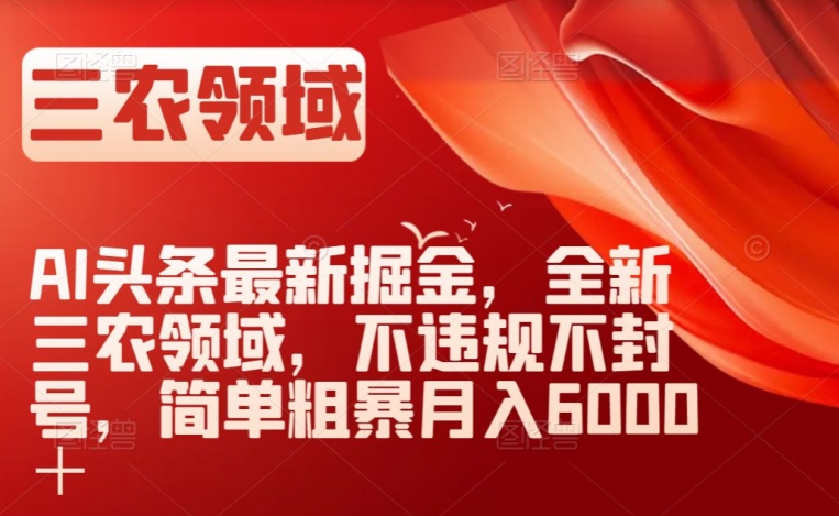 AI头条最新掘金，全新三农领域，不违规不封号，简单粗暴月入6000＋【揭秘】-鱼梓小栈