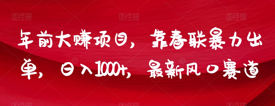 年前大赚项目，靠春联暴力出单，日入1000+，最新风口赛道【揭秘】-鱼梓小栈