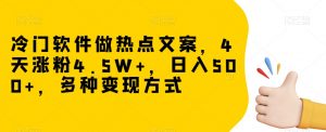 冷门软件做热点文案，4天涨粉4.5W+，日入500+，多种变现方式【揭秘】-鱼梓小栈