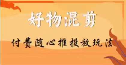 【万三】好物混剪付费随心推投放玩法，随心投放小课抖音教程-鱼梓小栈