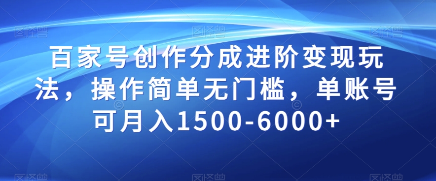 百家号创作分成进阶变现玩法，操作简单无门槛，单账号可月入1500-6000+【揭秘】-鱼梓小栈