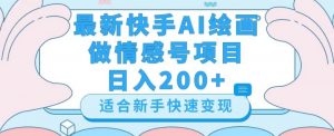 最新快手ai绘画做情感号日入200+玩法【详细教程】【揭秘】-鱼梓小栈