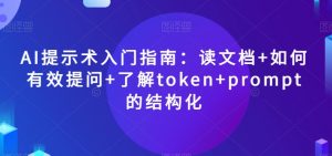 AI提示术入门指南：读文档+如何有效提问+了解token+prompt的结构化【揭秘】-鱼梓小栈