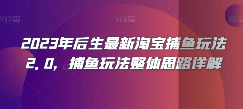 2023年后生最新淘宝捕鱼玩法2.0，捕鱼玩法整体思路详解-鱼梓小栈