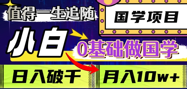 值得一生追随的国学项目，长期饭票，小白也可0基础做国学，日入3000，月入10W+【揭秘】-鱼梓小栈