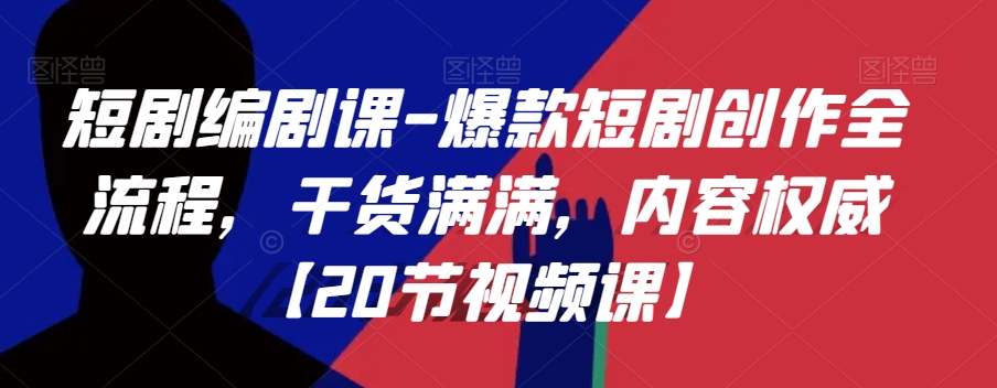 短剧编剧课-爆款短剧创作全流程，干货满满，内容权威【20节视频课】-鱼梓小栈