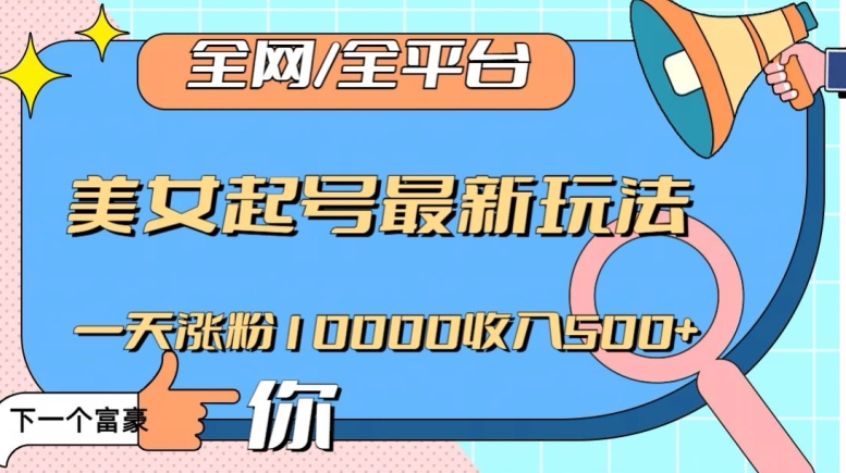 全网，全平台，美女起号最新玩法一天涨粉10000收入500+【揭秘】-鱼梓小栈