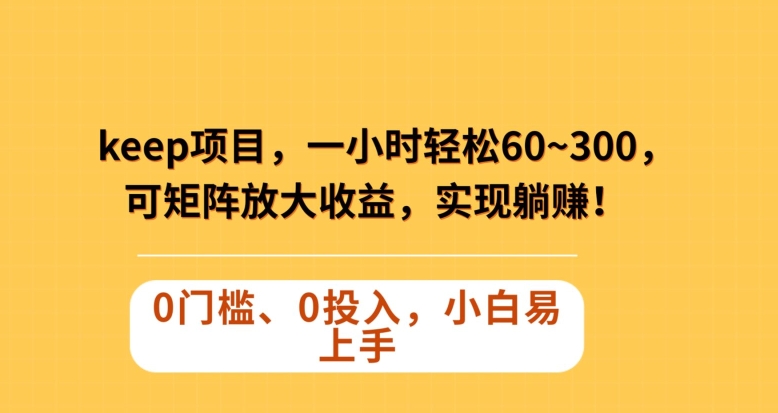 Keep蓝海项目，一小时轻松60~300＋，可矩阵放大收益，可实现躺赚【揭秘】-鱼梓小栈