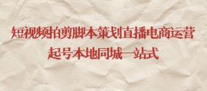 短视频拍剪脚本策划直播电商运营起号本地同城一站式-鱼梓小栈