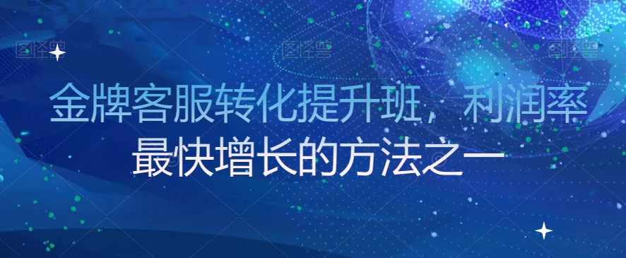 金牌客服转化提升班，利润率最快增长的方法之一-鱼梓小栈