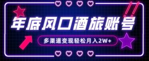 年底大风口旅游赛道酒旅账号，多渠道变现，小白也能月入2W+【揭秘】-鱼梓小栈