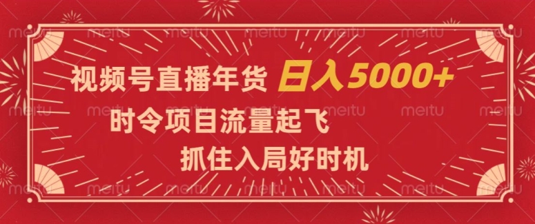 视频号直播年货，时令项目流量起飞，抓住入局好时机，日入5000+【揭秘】-鱼梓小栈