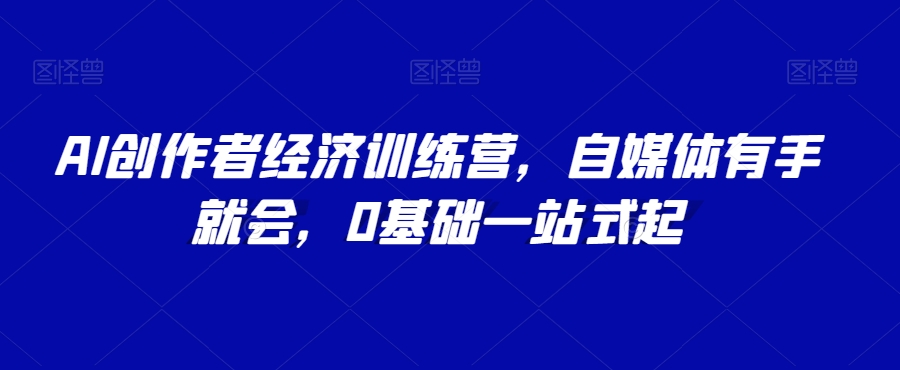 AI创作者经济训练营，自媒体有手就会，0基础一站式起-鱼梓小栈
