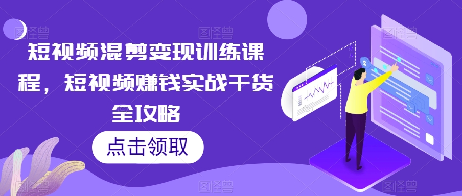 短视频混剪变现训练课程，短视频赚钱实战干货全攻略-鱼梓小栈
