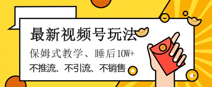 最新视频号玩法，不销售、不引流、不推广，躺着月入1W+，保姆式教学，小白轻松上手【揭秘】-鱼梓小栈
