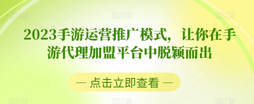2023手游运营推广模式，让你在手游代理加盟平台中脱颖而出-鱼梓小栈