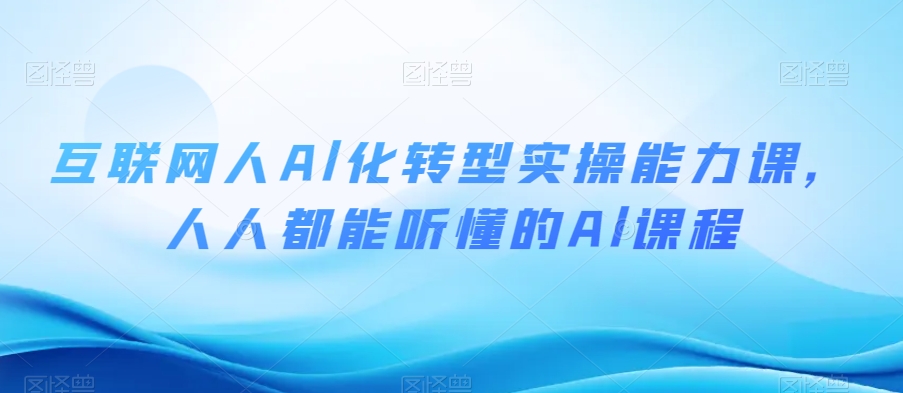 互联网人Al化转型实操能力课，人人都能听懂的Al课程-鱼梓小栈
