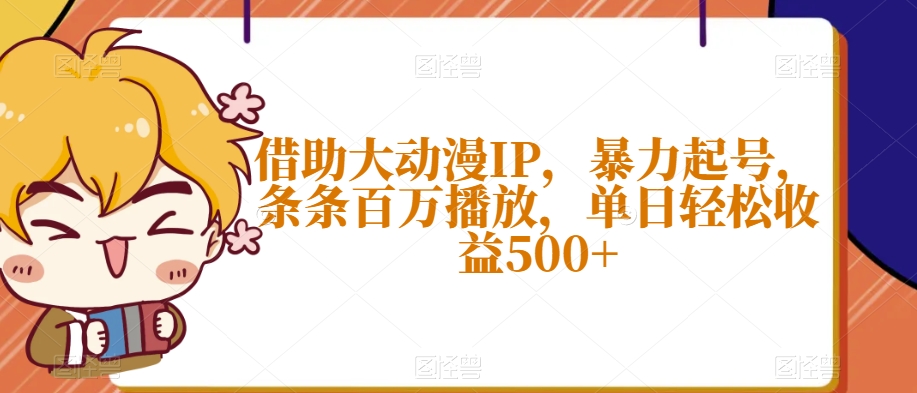 借助大动漫IP，暴力起号，条条百万播放，单日轻松收益500+【揭秘】-鱼梓小栈