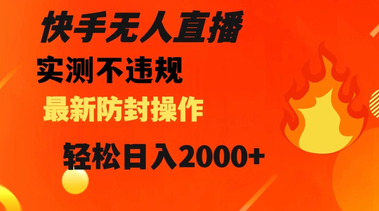 快手无人直播，不违规搭配最新的防封操作，轻松日入2000+【揭秘】-鱼梓小栈