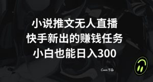 小说推文无人直播，快手新出的赚钱任务，小白也能日入300+【揭秘】-鱼梓小栈