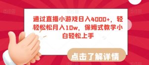 通过直播小游戏日入4000+,轻轻松松月入10w,保姆式教学小白轻松上手【揭秘】-鱼梓小栈